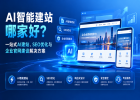 AI智能建站哪家好？一站式AI建站、SEO优化与企业官网建设解决方案