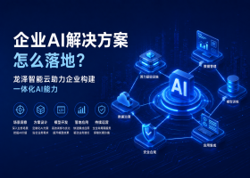 企业AI解决方案怎么落地？龙泽智能云助力企业构建一体化AI能力