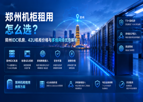 郑州机柜租用怎么选？郑州IDC机房、42U机柜价格与多线网络优势解析