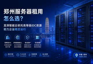 郑州服务器租用怎么选？龙泽智能云依托高等级IDC资源助力企业稳定运行